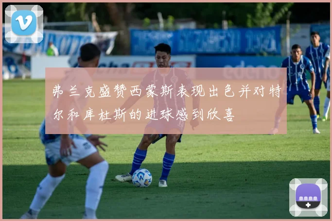 弗兰克盛赞西蒙斯表现出色并对特尔和库杜斯的进球感到欣喜