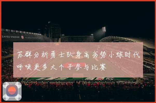 苏群分析勇士队身高劣势小球时代呼唤更多大个子参与比赛