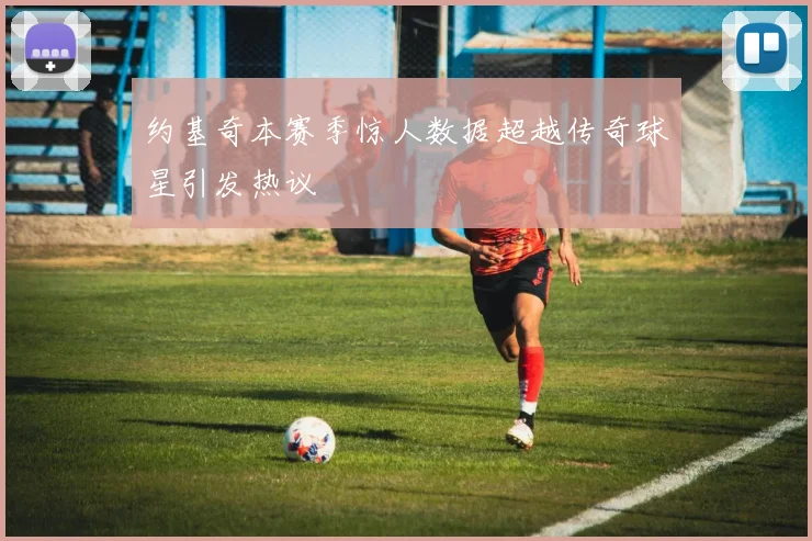 约基奇本赛季惊人数据超越传奇球星引发热议