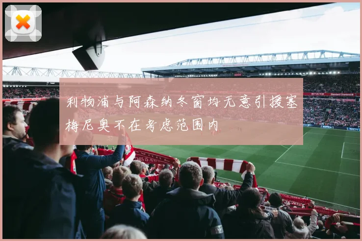 利物浦与阿森纳冬窗均无意引援塞梅尼奥不在考虑范围内