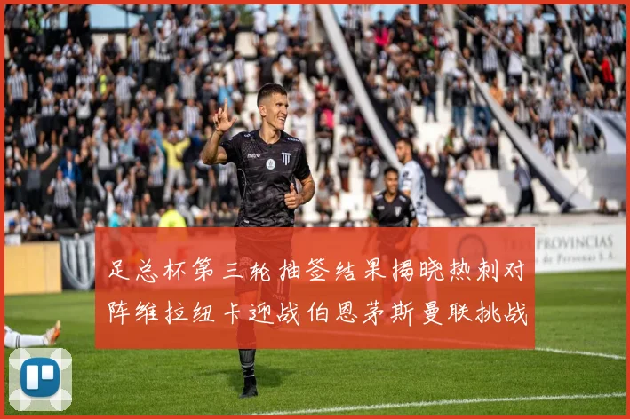 足总杯第三轮抽签结果揭晓热刺对阵维拉纽卡迎战伯恩茅斯曼联挑战布莱顿