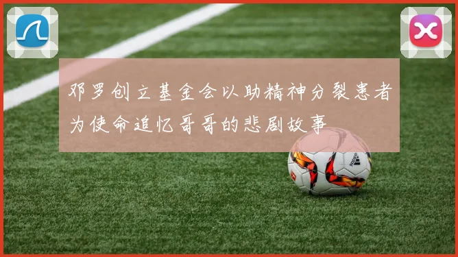 邓罗创立基金会以助精神分裂患者为使命追忆哥哥的悲剧故事
