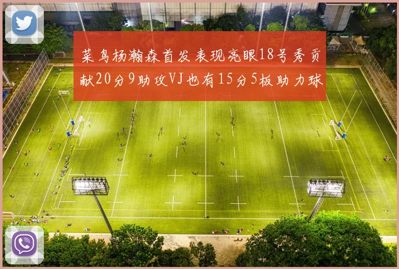 菜鸟杨瀚森首发表现亮眼18号秀贡献20分9助攻VJ也有15分5板助力球队