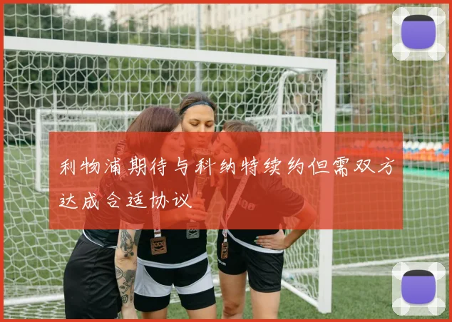 利物浦期待与科纳特续约但需双方达成合适协议