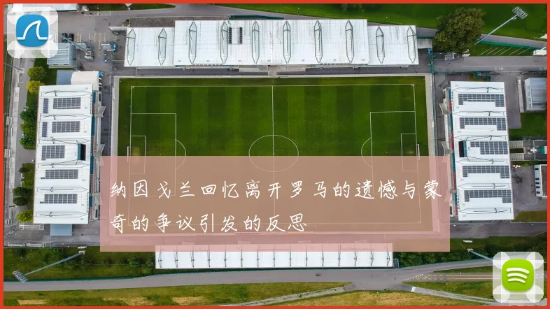 纳因戈兰回忆离开罗马的遗憾与蒙奇的争议引发的反思