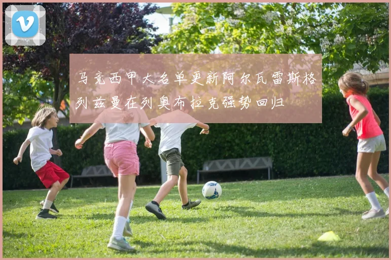 马竞西甲大名单更新阿尔瓦雷斯格列兹曼在列奥布拉克强势回归