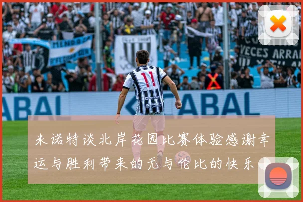 米诺特谈北岸花园比赛体验感谢幸运与胜利带来的无与伦比的快乐