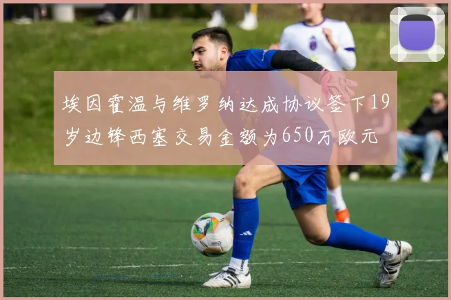 埃因霍温与维罗纳达成协议签下19岁边锋西塞交易金额为650万欧元
