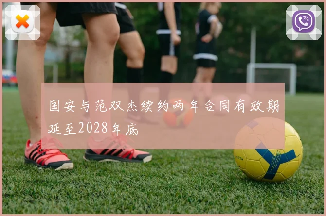 国安与范双杰续约两年合同有效期延至2028年底